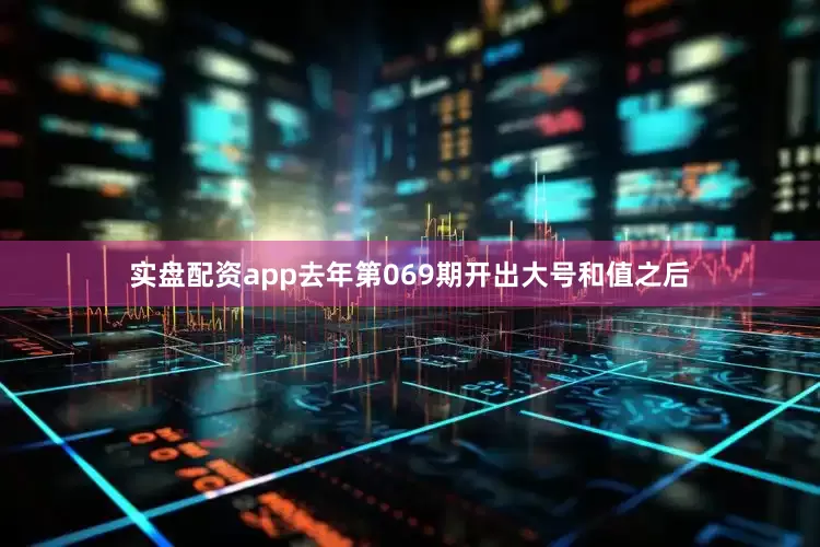 实盘配资app去年第069期开出大号和值之后