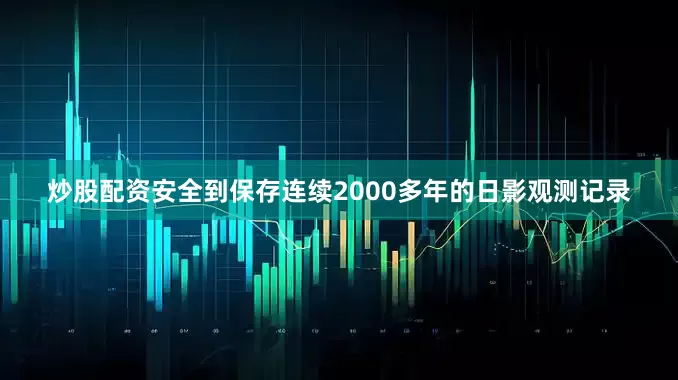 炒股配资安全到保存连续2000多年的日影观测记录