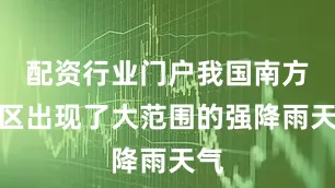 配资行业门户我国南方地区出现了大范围的强降雨天气