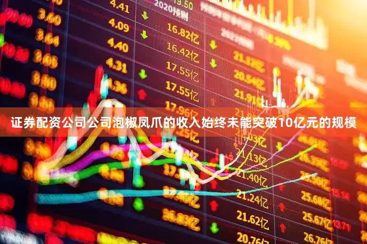 证券配资公司公司泡椒凤爪的收入始终未能突破10亿元的规模