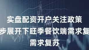 实盘配资开户关注政策逐步展开下旺季餐饮端需求复苏