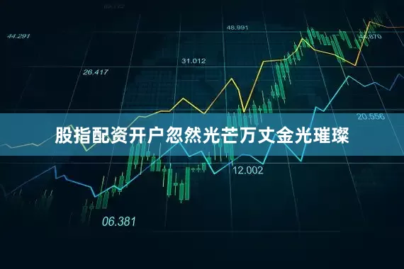 股指配资开户忽然光芒万丈金光璀璨