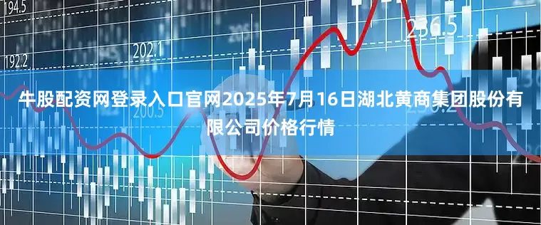 牛股配资网登录入口官网2025年7月16日湖北黄商集团股份有限公司价格行情