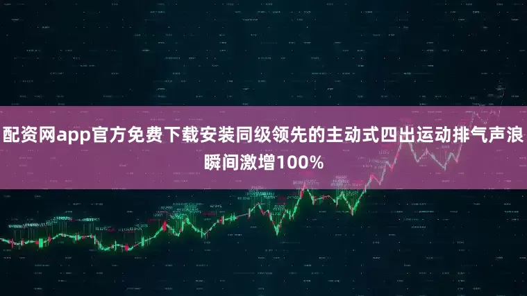 配资网app官方免费下载安装同级领先的主动式四出运动排气声浪瞬间激增100%