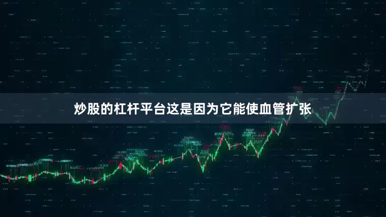 炒股的杠杆平台这是因为它能使血管扩张