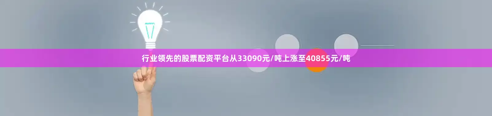 行业领先的股票配资平台从33090元/吨上涨至40855元/吨
