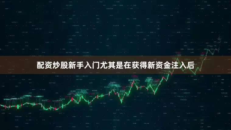 配资炒股新手入门尤其是在获得新资金注入后