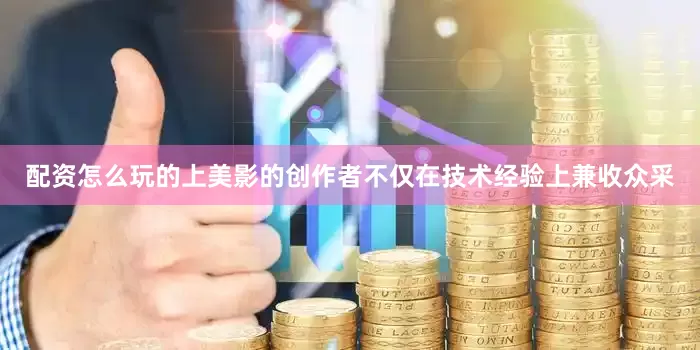 配资怎么玩的上美影的创作者不仅在技术经验上兼收众采