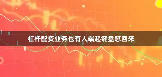 杠杆配资业务也有人端起键盘怼回来