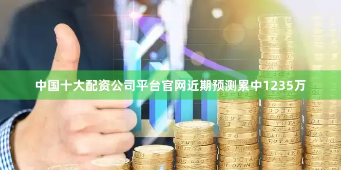 中国十大配资公司平台官网近期预测累中1235万