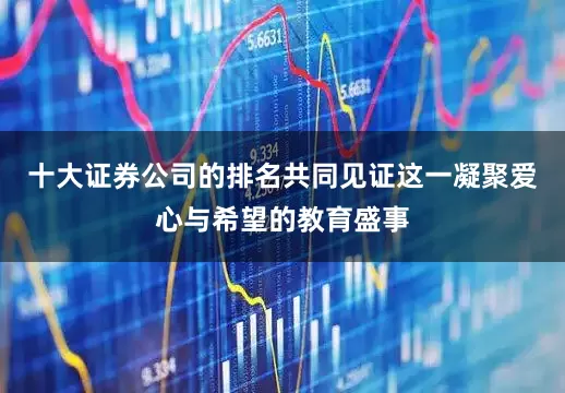 十大证券公司的排名共同见证这一凝聚爱心与希望的教育盛事
