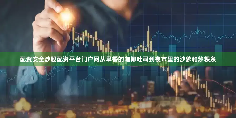 配资安全炒股配资平台门户网从早餐的咖椰吐司到夜市里的沙爹和炒粿条