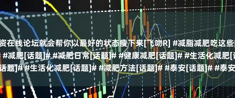 配资在线论坛就会帮你以最好的状态瘦下来[飞吻R] #减脂减肥吃这些[话题]# #又该减肥了[话题]# #减肥[话题]# #减肥日常[话题]# #健康减肥[话题]# #生活化减肥[话题]# #减肥方法[话题]# #泰安[话题]# #泰安同城[话题]#