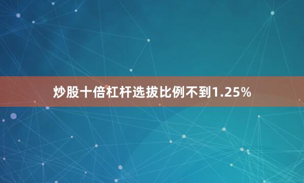 炒股十倍杠杆选拔比例不到1.25%