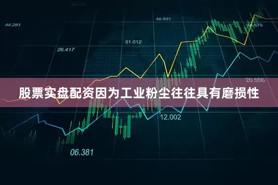 股票实盘配资因为工业粉尘往往具有磨损性