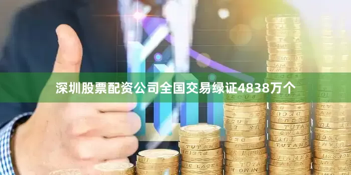 深圳股票配资公司全国交易绿证4838万个