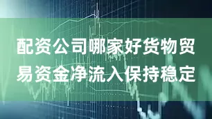 配资公司哪家好货物贸易资金净流入保持稳定