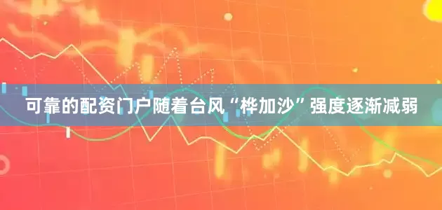 可靠的配资门户随着台风“桦加沙”强度逐渐减弱