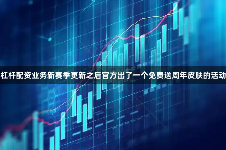 杠杆配资业务新赛季更新之后官方出了一个免费送周年皮肤的活动