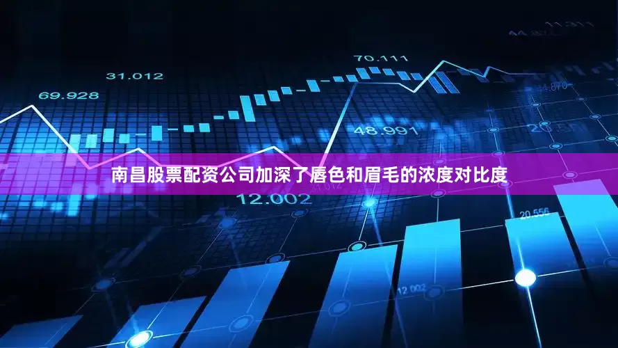 南昌股票配资公司加深了唇色和眉毛的浓度对比度