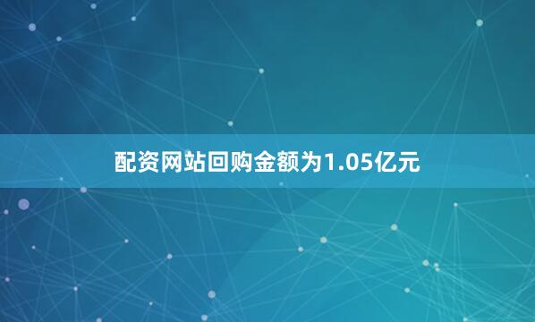 配资网站回购金额为1.05亿元