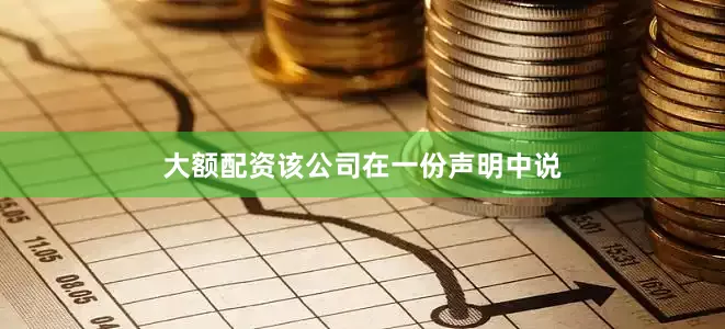 大额配资　　该公司在一份声明中说