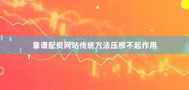 靠谱配资网站传统方法压根不起作用