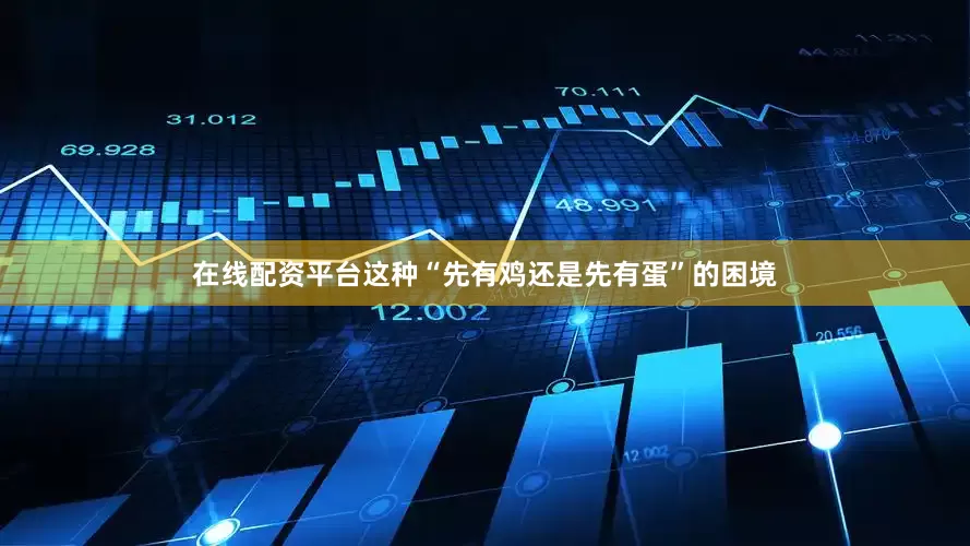 在线配资平台这种“先有鸡还是先有蛋”的困境
