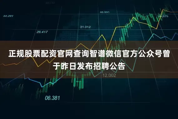 正规股票配资官网查询智谱微信官方公众号曾于昨日发布招聘公告