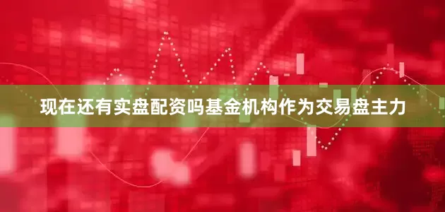 现在还有实盘配资吗基金机构作为交易盘主力
