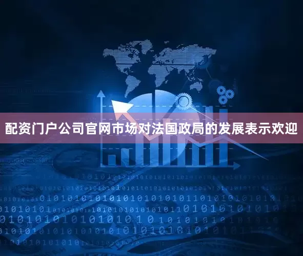 配资门户公司官网　　市场对法国政局的发展表示欢迎