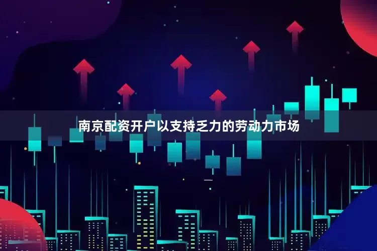 南京配资开户以支持乏力的劳动力市场