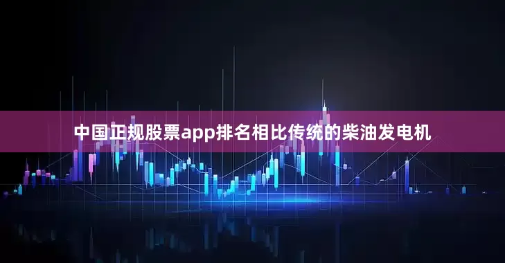 中国正规股票app排名相比传统的柴油发电机