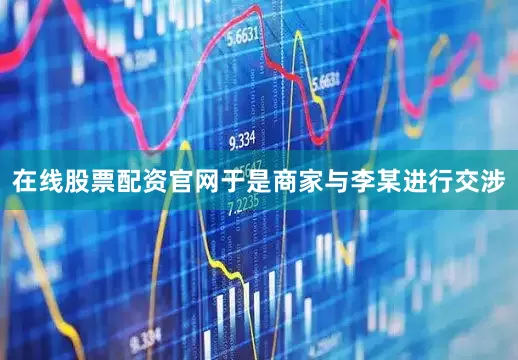 在线股票配资官网于是商家与李某进行交涉