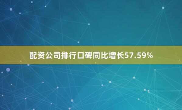 配资公司排行口碑同比增长57.59%