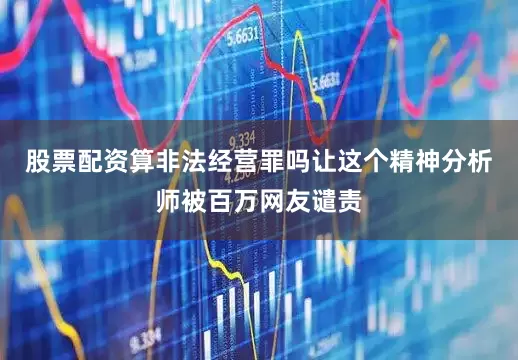 股票配资算非法经营罪吗让这个精神分析师被百万网友谴责