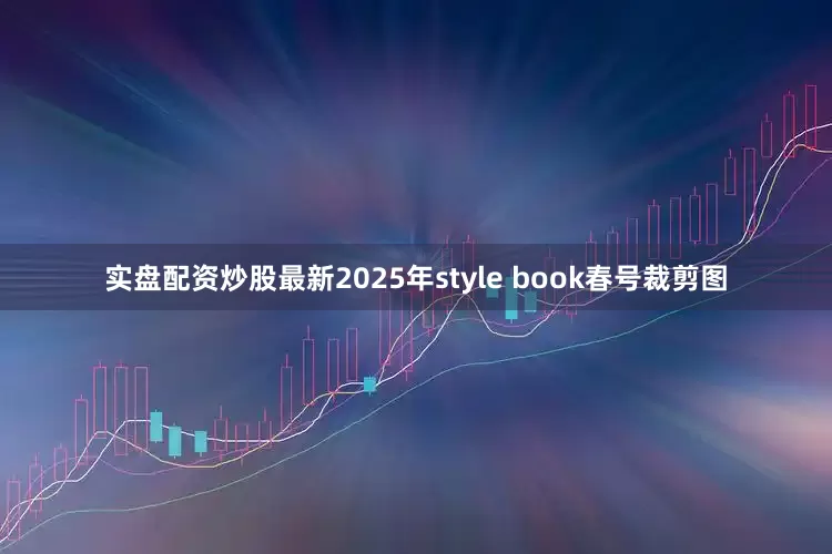 实盘配资炒股最新2025年style book春号裁剪图