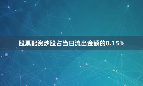 股票配资炒股占当日流出金额的0.15%