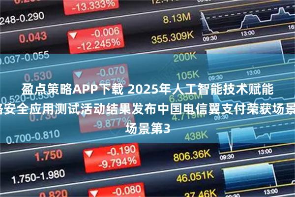 盈点策略APP下载 2025年人工智能技术赋能网络安全应用测试活动结果发布中国电信翼支付荣获场景第3