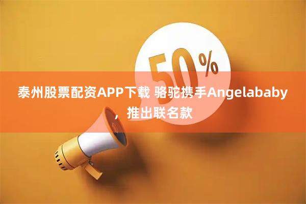 泰州股票配资APP下载 骆驼携手Angelababy,推出联名款