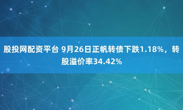 股投网配资平台 9月26日正帆转债下跌1.18%，转股溢价率34.42%