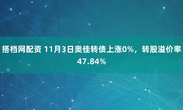 搭档网配资 11月3日奥佳转债上涨0%，转股溢价率47.84%