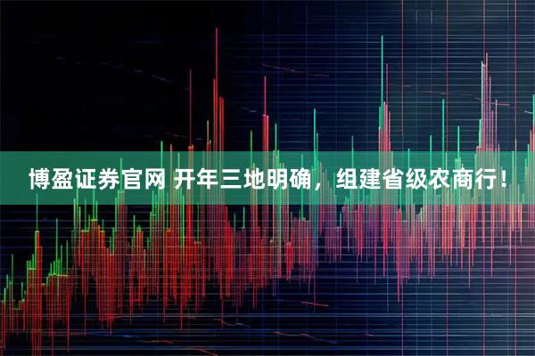 博盈证券官网 开年三地明确，组建省级农商行！