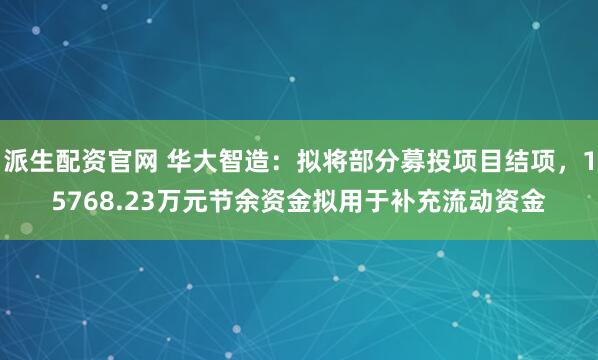 派生配资官网 华大智造：拟将部分募投项目结项，15768.23万元节余资金拟用于补充流动资金