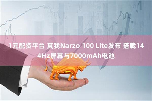 1元配资平台 真我Narzo 100 Lite发布 搭载144Hz屏幕与7000mAh电池