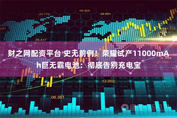 财之网配资平台 史无前例！荣耀试产11000mAh巨无霸电池：彻底告别充电宝