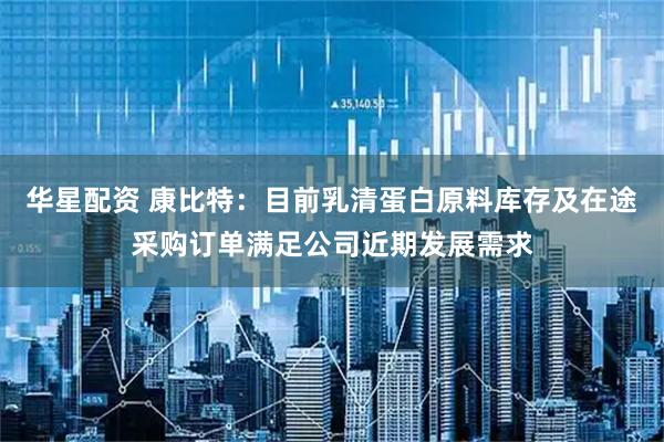 华星配资 康比特：目前乳清蛋白原料库存及在途采购订单满足公司近期发展需求